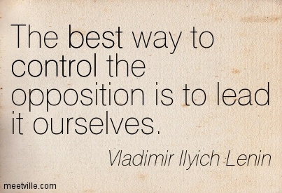 The best way to control the opposition is to lead it ourselves. Lenin